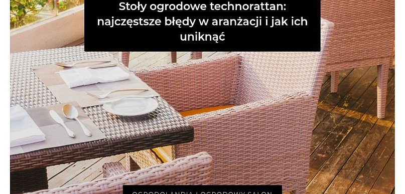 Stoły ogrodowe z technorattanu: najczęstsze błędy w aranżacji i jak ich uniknąć
